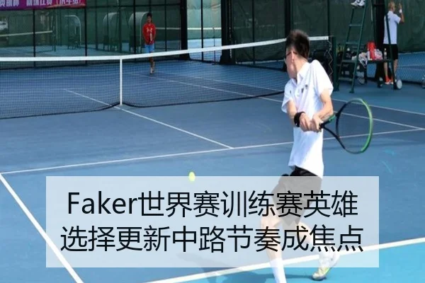 Faker世界赛训练赛英雄选择更新中路节奏成焦点
